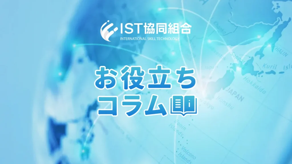 外国人雇用・技能実習生の受け入れは技能実習監理団体・登録支援機関の IST協同組合のお役立ちコラム
